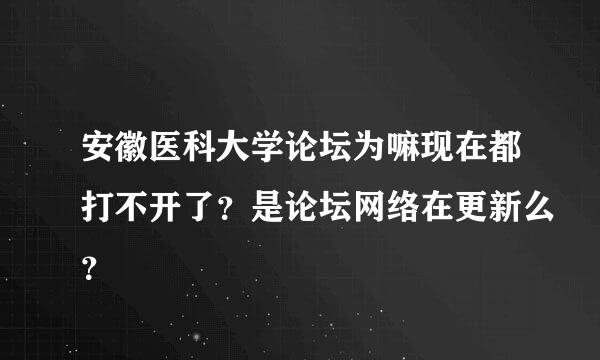 安徽医科大学论坛为嘛现在都打不开了？是论坛网络在更新么？