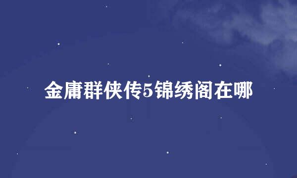 金庸群侠传5锦绣阁在哪