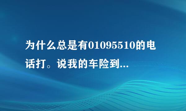 为什么总是有01095510的电话打。说我的车险到期，要我赶紧交