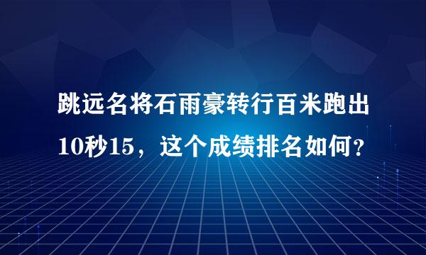 跳远名将石雨豪转行百米跑出10秒15，这个成绩排名如何？