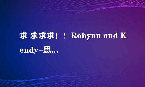 求 求求求！！Robynn and Kendy-思念是一种病“ 歌词”！别单整张震岳的歌词 这首有英文部分的！！