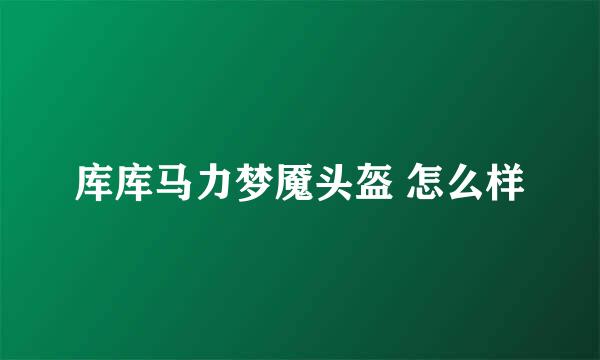 库库马力梦魇头盔 怎么样