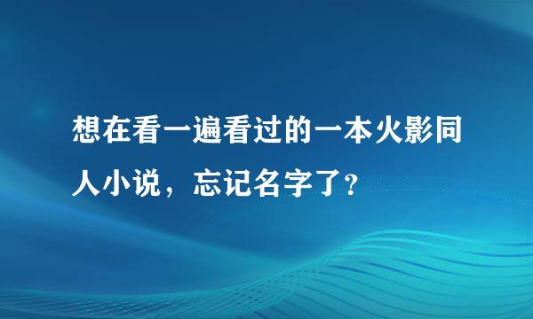 想在看一遍看过的一本火影同人小说，忘记名字了？