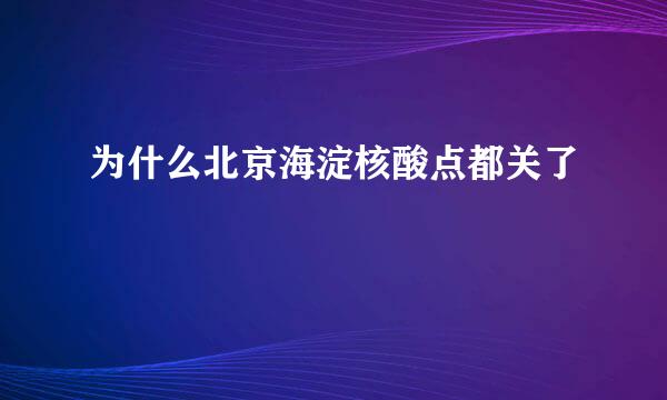 为什么北京海淀核酸点都关了