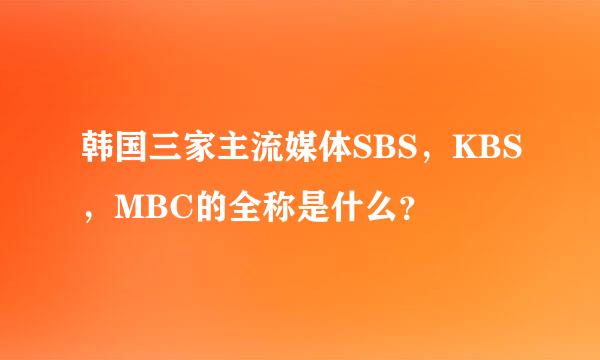 韩国三家主流媒体SBS，KBS，MBC的全称是什么？