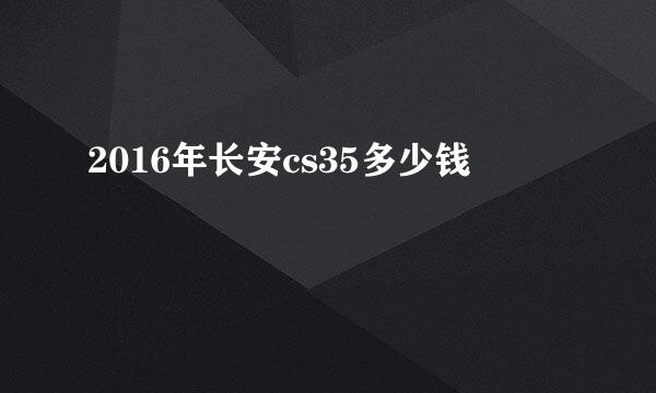 2016年长安cs35多少钱