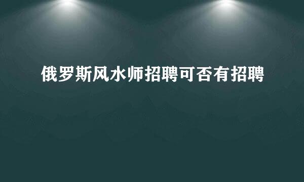 俄罗斯风水师招聘可否有招聘