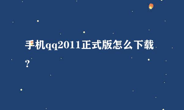 手机qq2011正式版怎么下载？