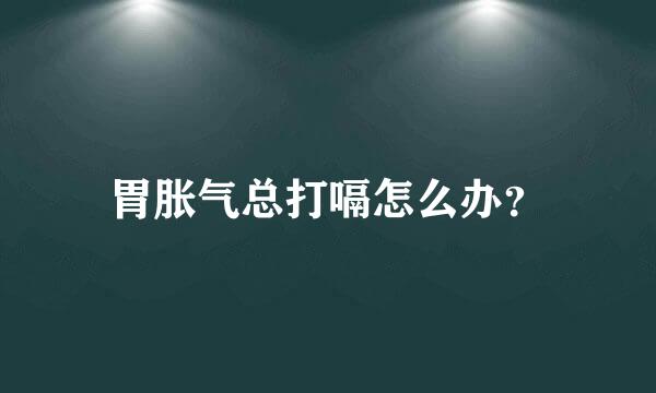 胃胀气总打嗝怎么办？