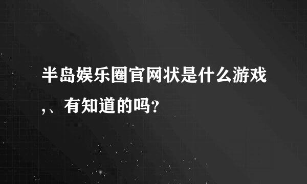 半岛娱乐圈官网状是什么游戏,、有知道的吗？