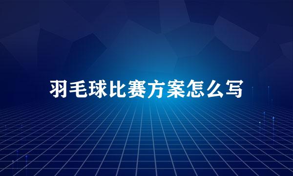 羽毛球比赛方案怎么写