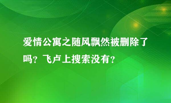 爱情公寓之随风飘然被删除了吗？飞卢上搜索没有？