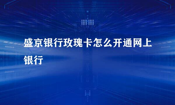 盛京银行玫瑰卡怎么开通网上银行