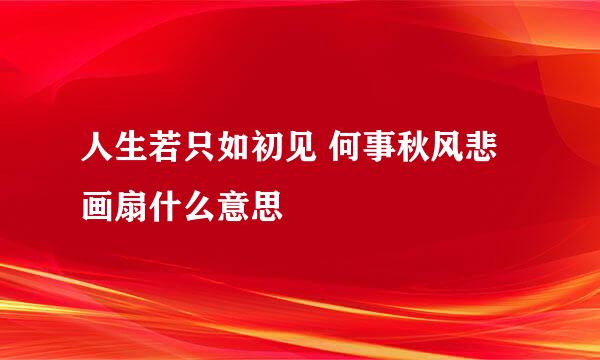 人生若只如初见 何事秋风悲画扇什么意思