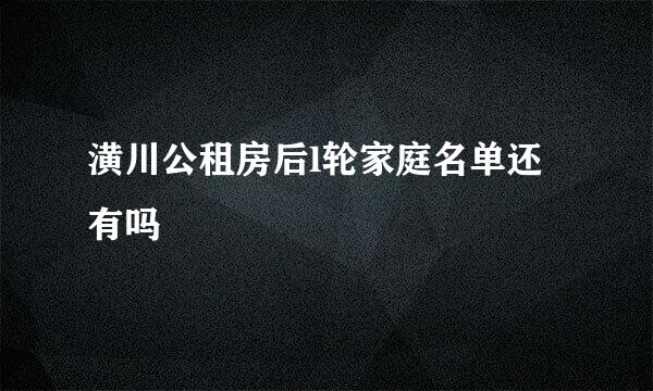 潢川公租房后l轮家庭名单还有吗