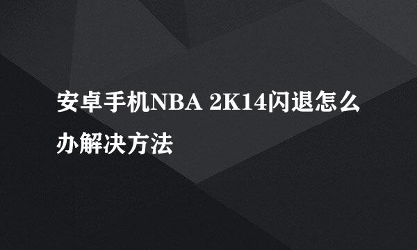 安卓手机NBA 2K14闪退怎么办解决方法