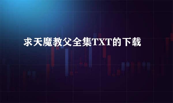 求天魔教父全集TXT的下载