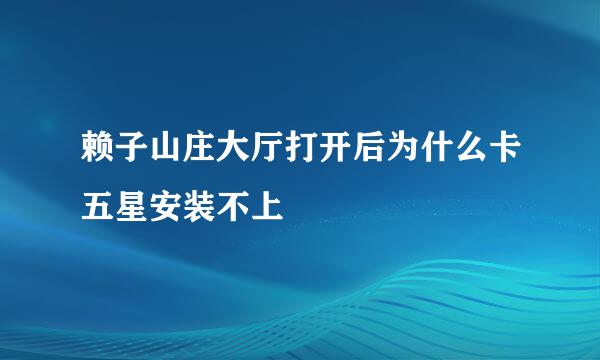 赖子山庄大厅打开后为什么卡五星安装不上