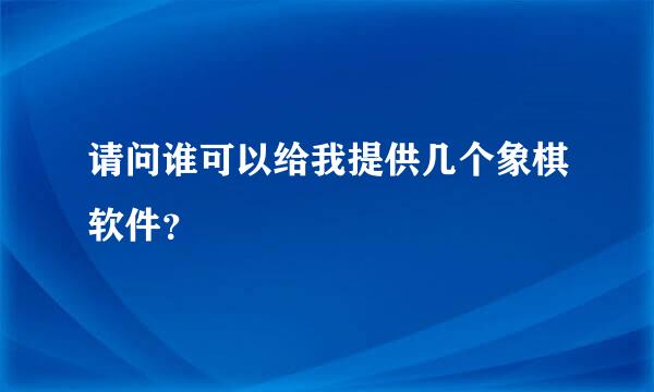 请问谁可以给我提供几个象棋软件？