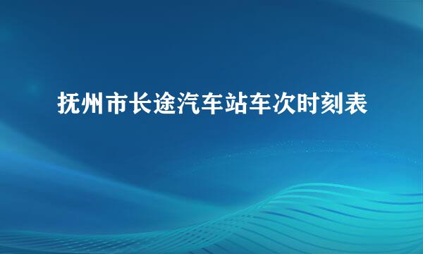 抚州市长途汽车站车次时刻表