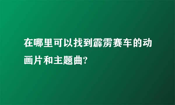 在哪里可以找到霹雳赛车的动画片和主题曲?