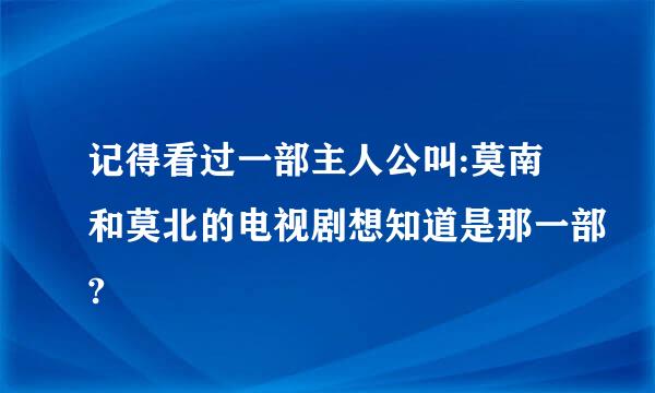 记得看过一部主人公叫:莫南和莫北的电视剧想知道是那一部?