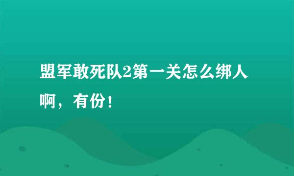 盟军敢死队2第一关怎么绑人啊，有份！