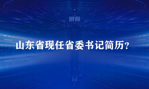 山东省现任省委书记简历？