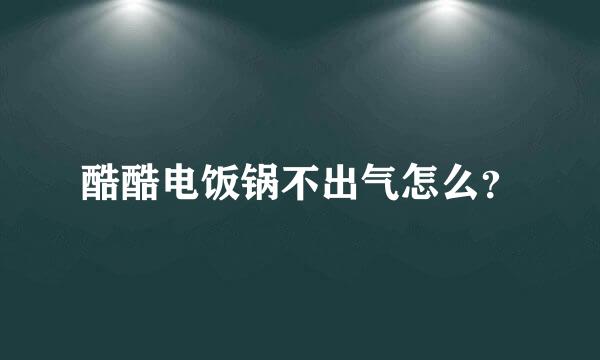 酷酷电饭锅不出气怎么？