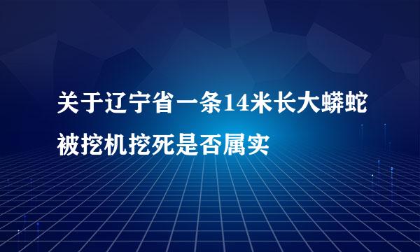 关于辽宁省一条14米长大蟒蛇被挖机挖死是否属实