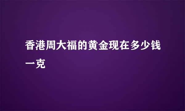 香港周大福的黄金现在多少钱一克