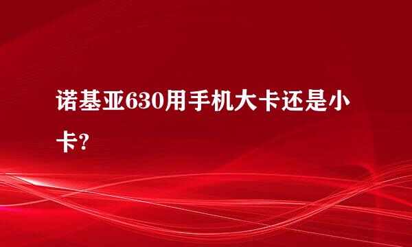 诺基亚630用手机大卡还是小卡?