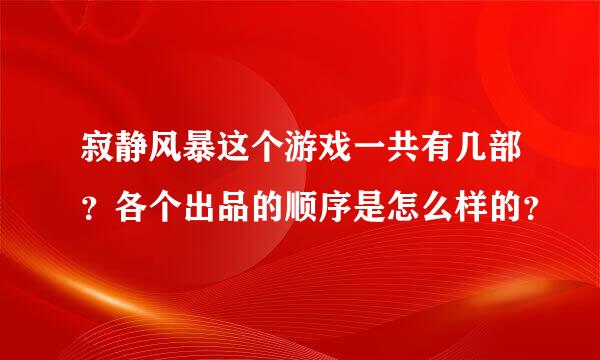 寂静风暴这个游戏一共有几部？各个出品的顺序是怎么样的？