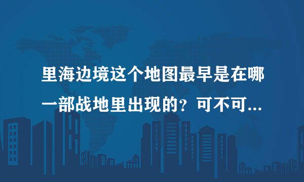 里海边境这个地图最早是在哪一部战地里出现的？可不可以给个图（要俯视的全景图，最好是地图）？里海边境