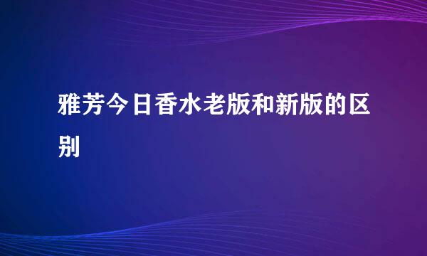 雅芳今日香水老版和新版的区别