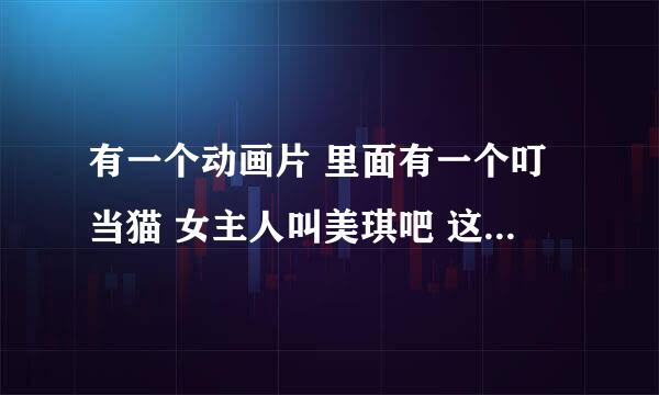 有一个动画片 里面有一个叮当猫 女主人叫美琪吧 这个动画片叫什么名字 是谁作的啊