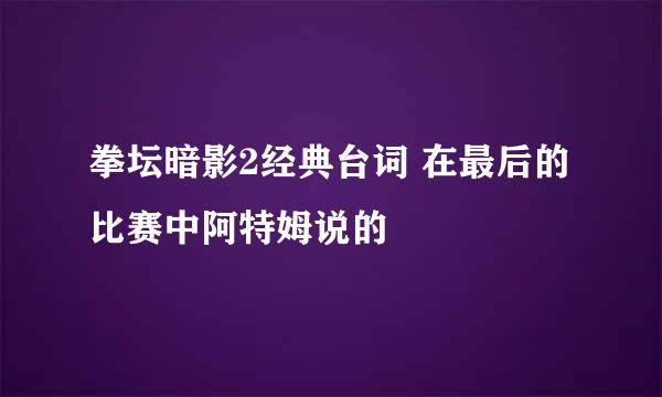 拳坛暗影2经典台词 在最后的比赛中阿特姆说的