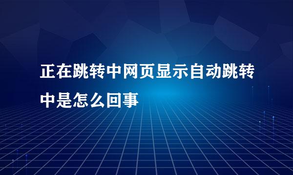 正在跳转中网页显示自动跳转中是怎么回事