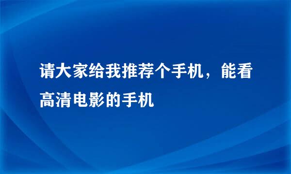 请大家给我推荐个手机，能看高清电影的手机