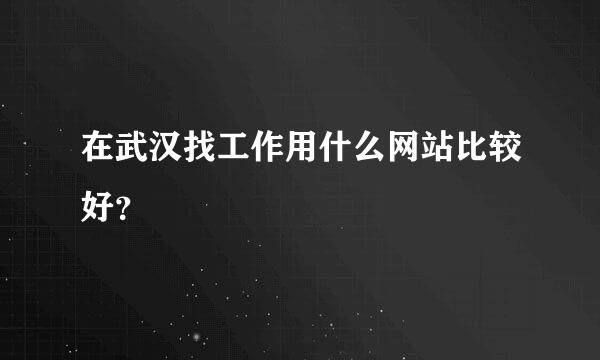 在武汉找工作用什么网站比较好？