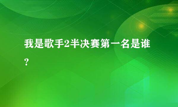 我是歌手2半决赛第一名是谁？