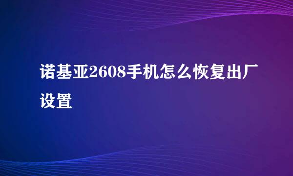 诺基亚2608手机怎么恢复出厂设置