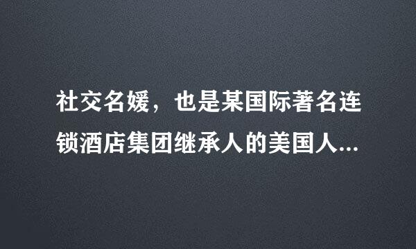 社交名媛，也是某国际著名连锁酒店集团继承人的美国人叫什么名字