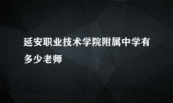 延安职业技术学院附属中学有多少老师