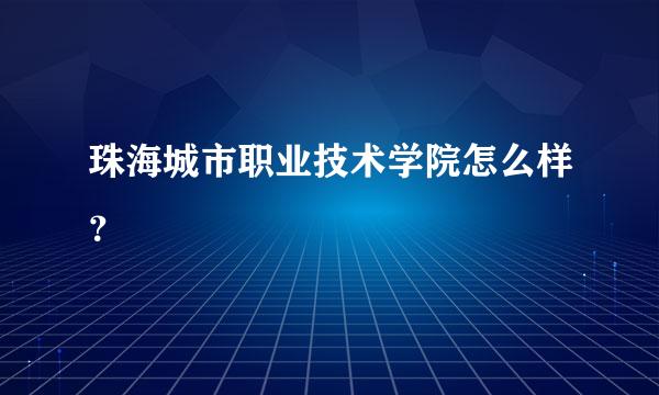 珠海城市职业技术学院怎么样？