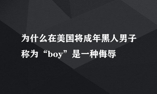 为什么在美国将成年黑人男子称为“boy”是一种侮辱