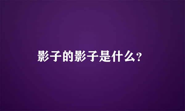 影子的影子是什么？