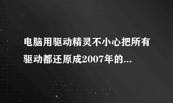 电脑用驱动精灵不小心把所有驱动都还原成2007年的了该怎么还原啊