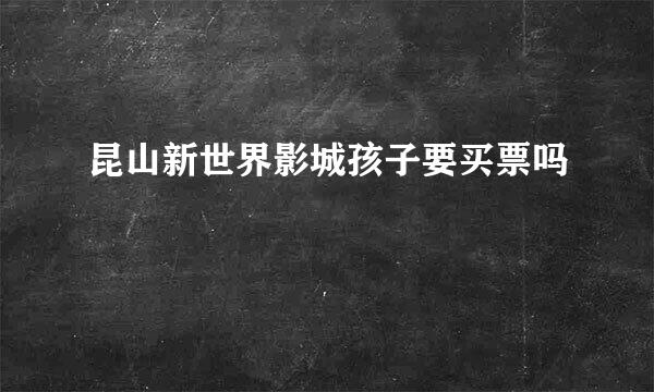 昆山新世界影城孩子要买票吗