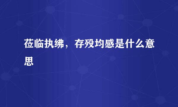 莅临执绋，存殁均感是什么意思